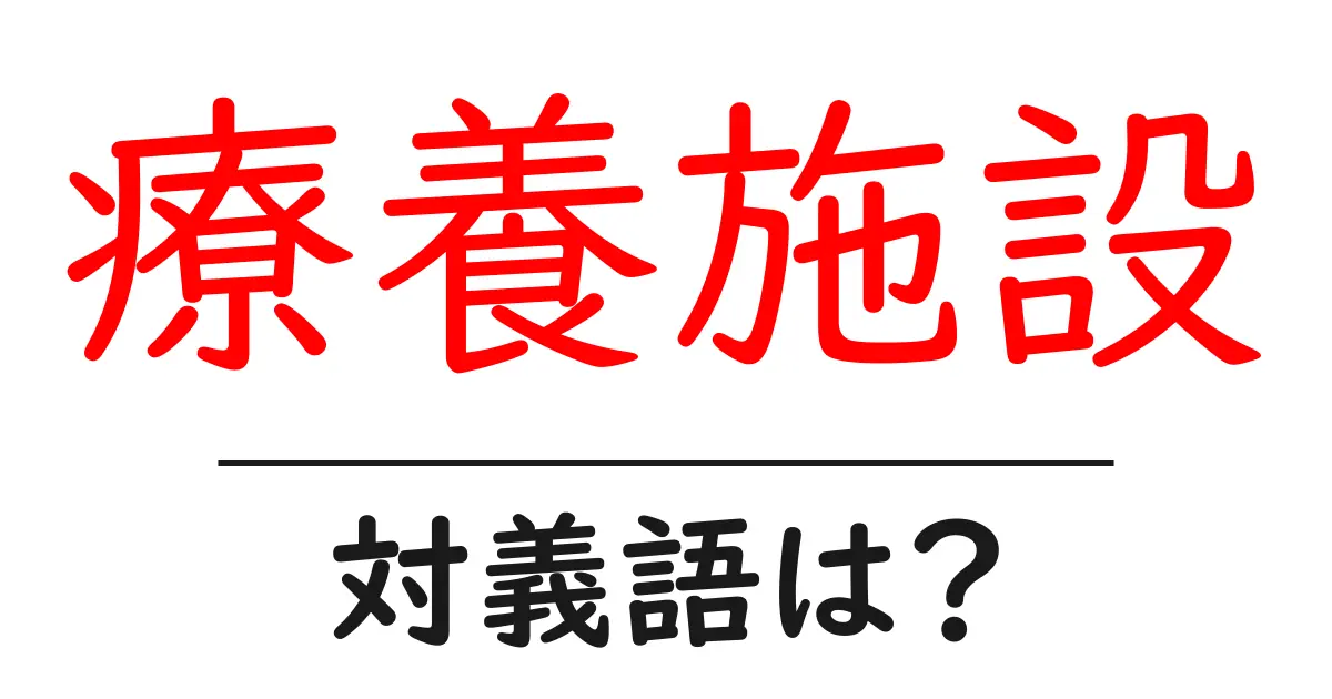 療養施設の対義語・反対語を使用例を交えて分かりやすく解説!