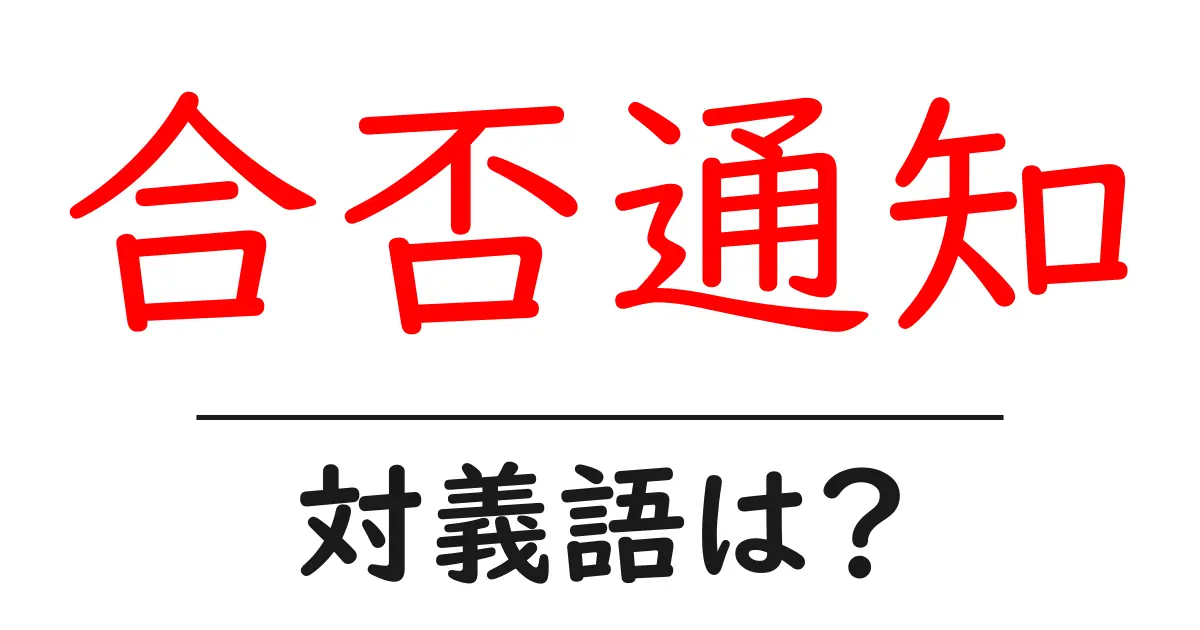 合否通知の対義語・反対語を使用例を交えて分かりやすく解説!