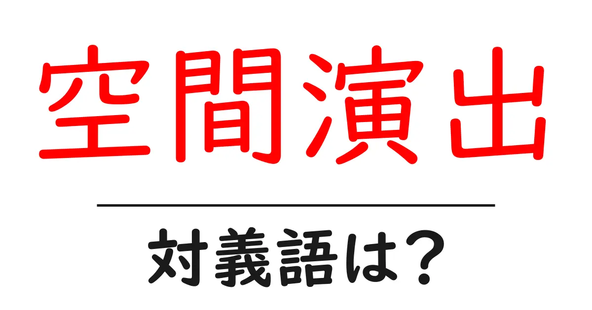 空間演出の対義語・反対語を使用例を交えて分かりやすく解説!