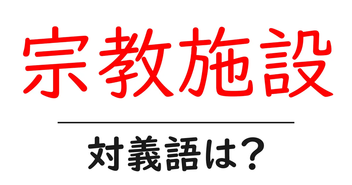宗教施設の対義語・反対語を使用例を交えて分かりやすく解説!