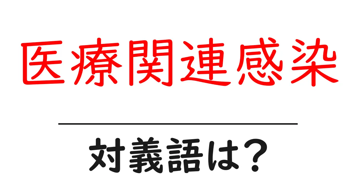 医療関連感染の対義語・反対語を使用例を交えて分かりやすく解説!