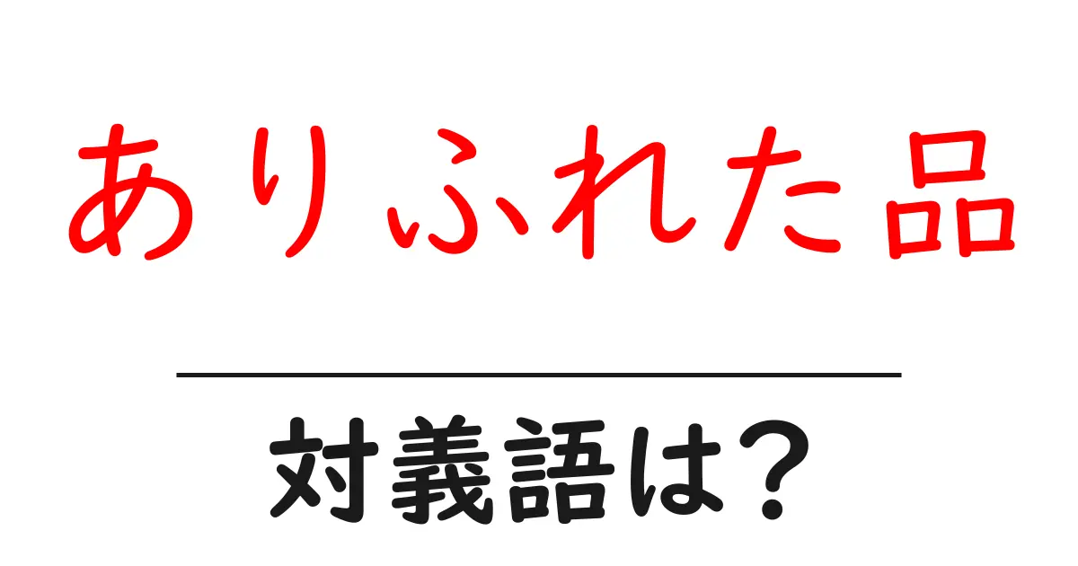 ありふれた品の対義語・反対語を使用例を交えて分かりやすく解説!