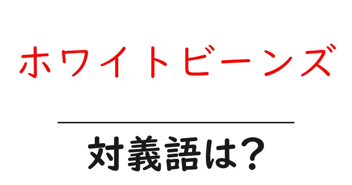 ホワイトビーンズの対義語・反対語を使用例を交えて分かりやすく解説!