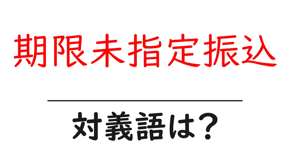 期限未指定振込の対義語・反対語を使用例を交えて分かりやすく解説!