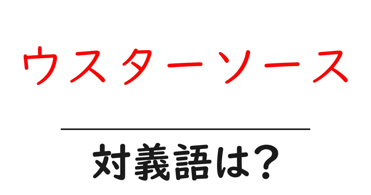 ウスターソースの対義語・反対語を使用例を交えて分かりやすく解説!