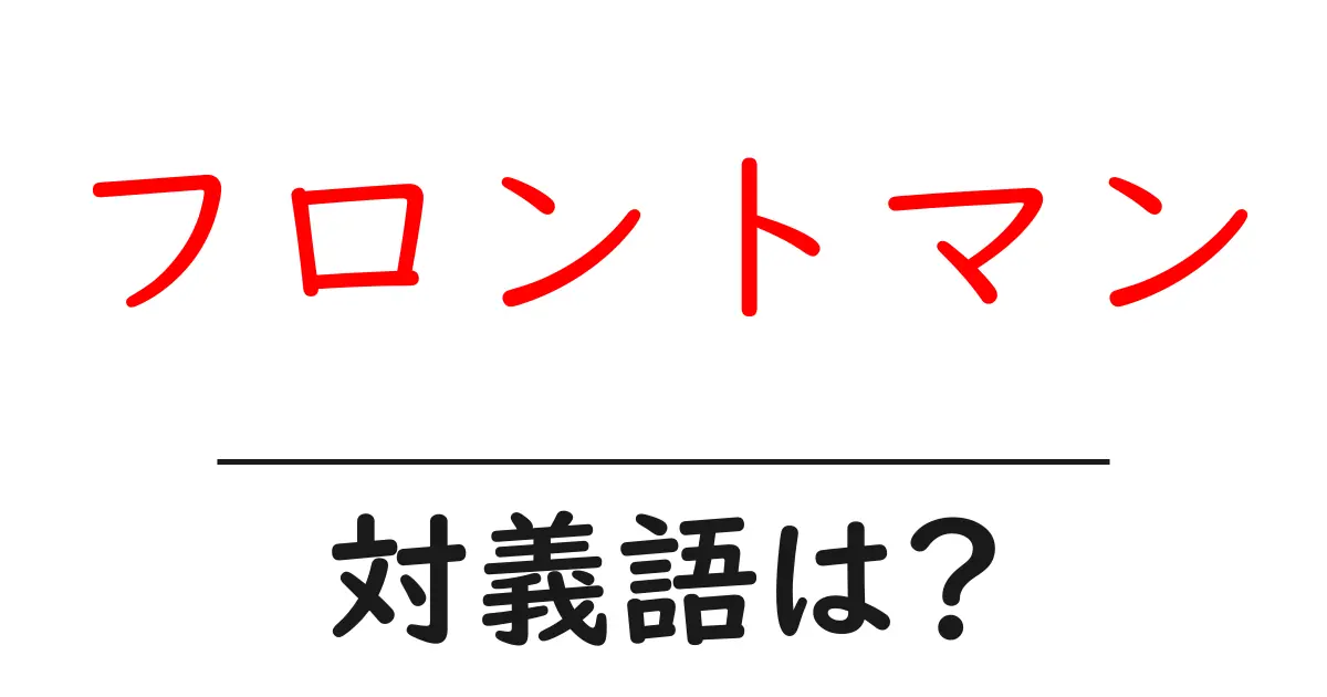 フロントマンの対義語・反対語を使用例を交えて分かりやすく解説!