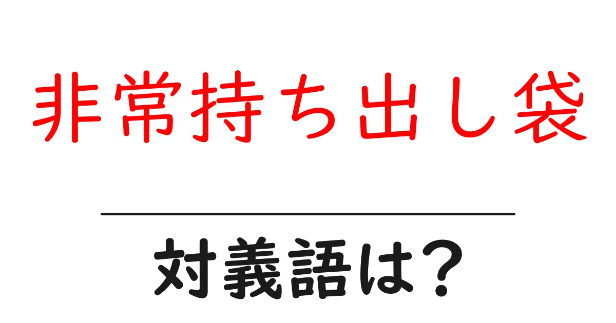 非常持ち出し袋の対義語・反対語を使用例を交えて分かりやすく解説!