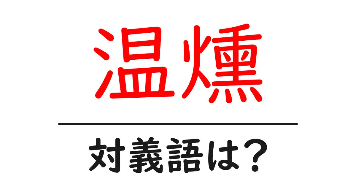 温燻の対義語・反対語を使用例を交えて分かりやすく解説!