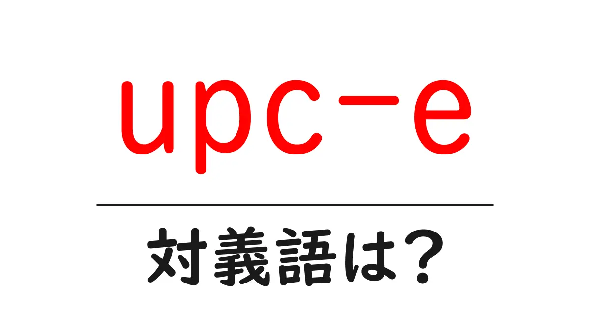 upc-eの対義語・反対語を使用例を交えて分かりやすく解説!