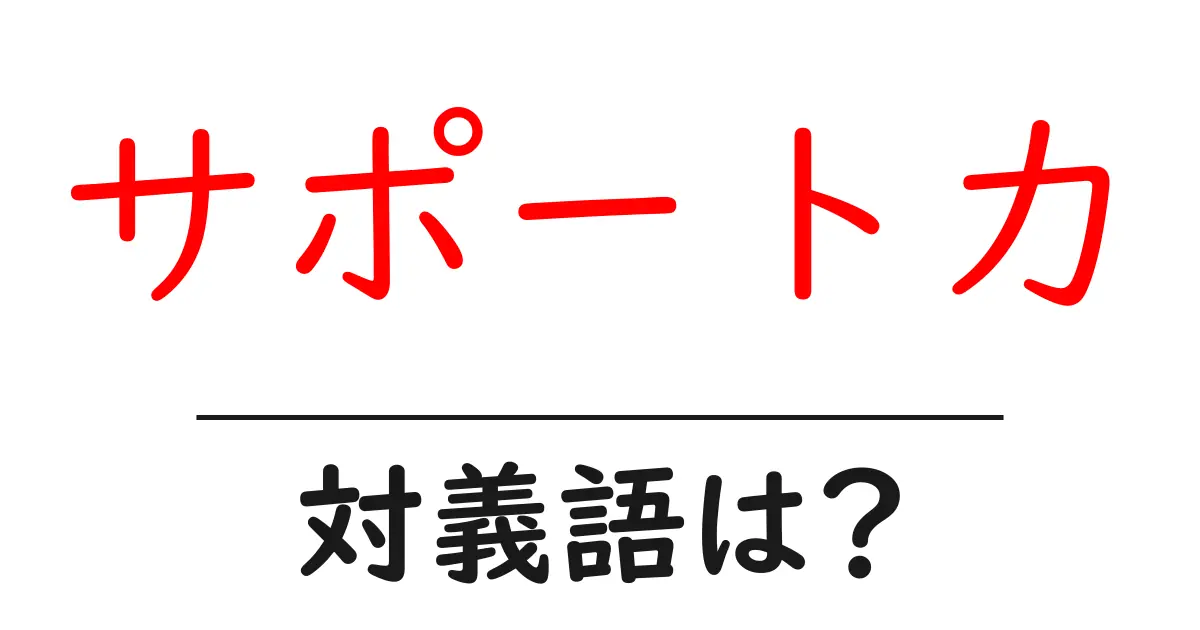 サポート力の対義語・反対語を使用例を交えて分かりやすく解説!