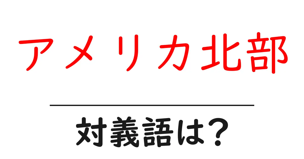 アメリカ北部の対義語・反対語を使用例を交えて分かりやすく解説!