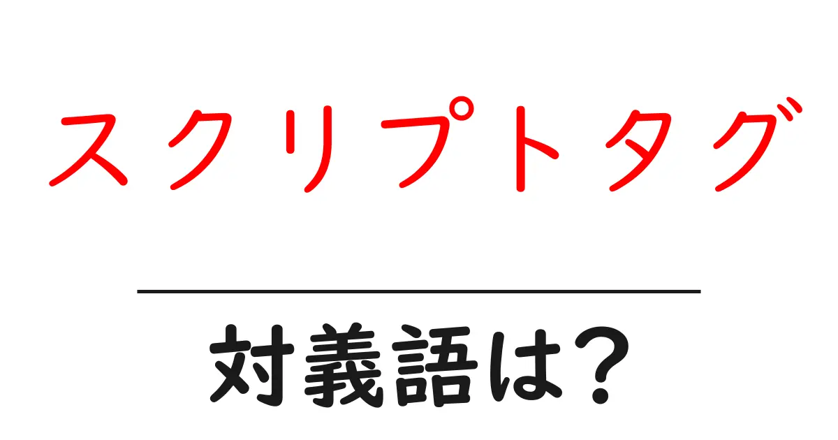 スクリプトタグの対義語・反対語を使用例を交えて分かりやすく解説！