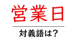 営業日の対義語・反対語を使用例を交えて分かりやすく解説!