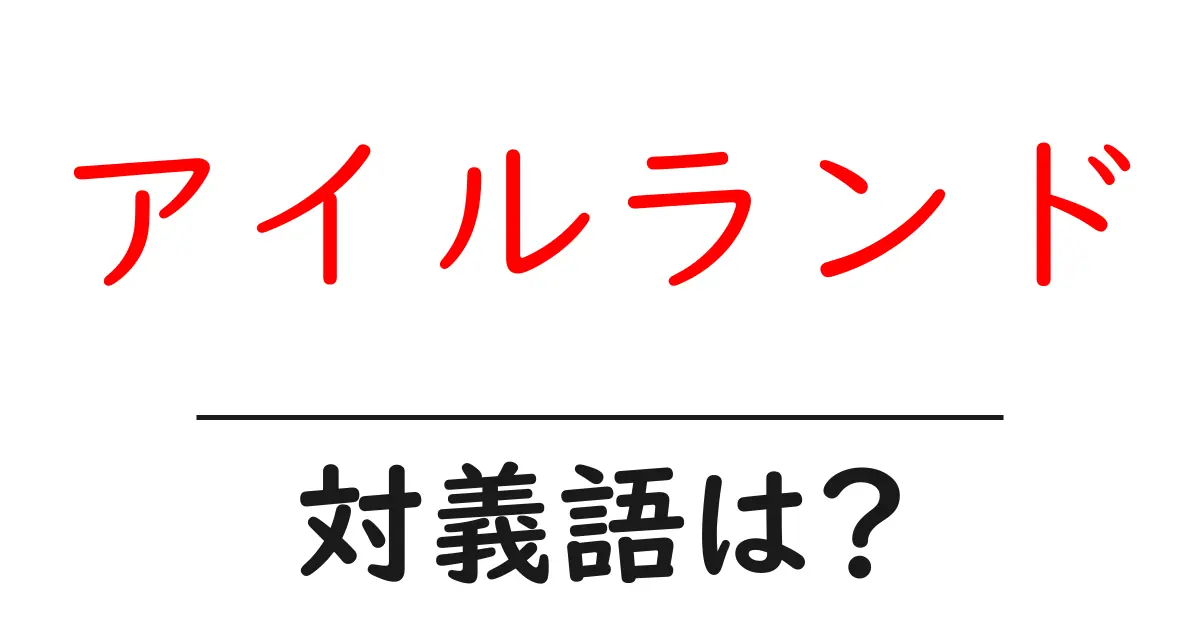 アイルランドの対義語・反対語を使用例を交えて分かりやすく解説!
