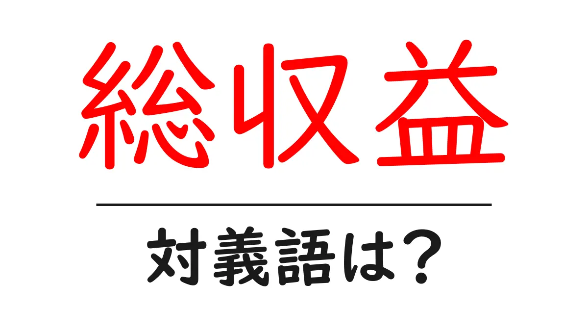 総収益の対義語・反対語を使用例を交えて分かりやすく解説!