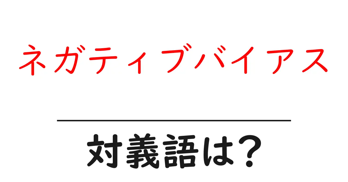 ネガティブバイアスの対義語・反対語を使用例を交えて分かりやすく解説!