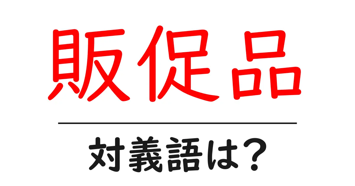 販促品の対義語・反対語を使用例を交えて分かりやすく解説!