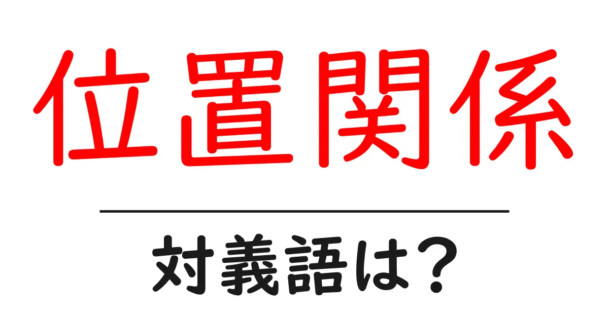 位置関係の対義語・反対語を使用例を交えて分かりやすく解説!