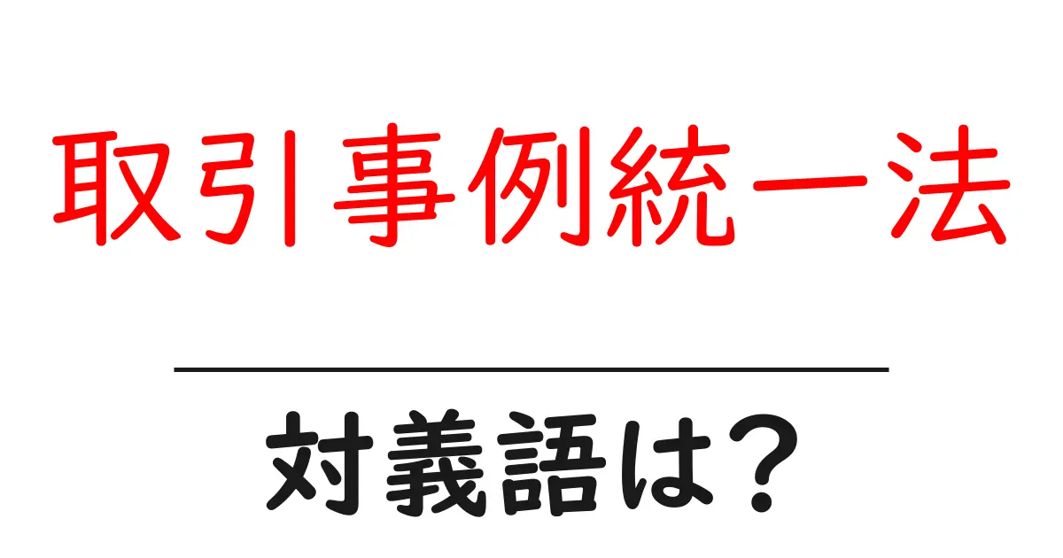 取引事例統一法の対義語・反対語を使用例を交えて分かりやすく解説!