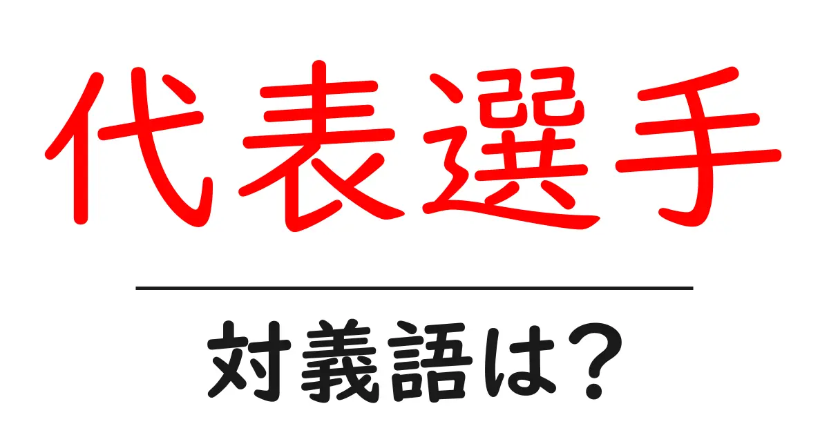 代表選手の対義語・反対語を使用例を交えて分かりやすく解説!