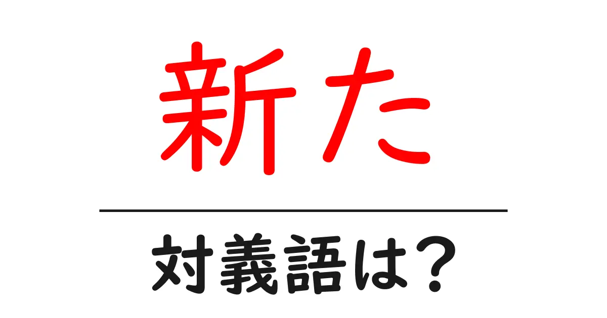 新たの対義語・反対語を使用例を交えて分かりやすく解説!