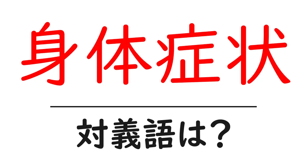 身体症状の対義語・反対語を使用例を交えて分かりやすく解説!