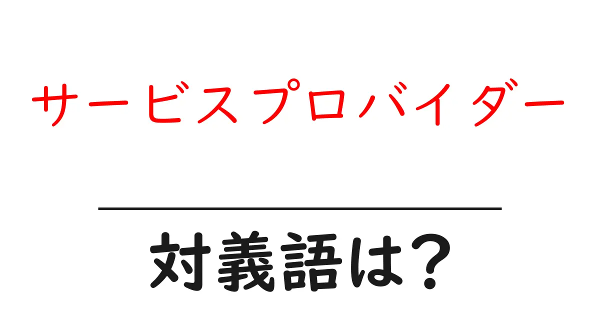 サービスプロバイダーの対義語・反対語を使用例を交えて分かりやすく解説!