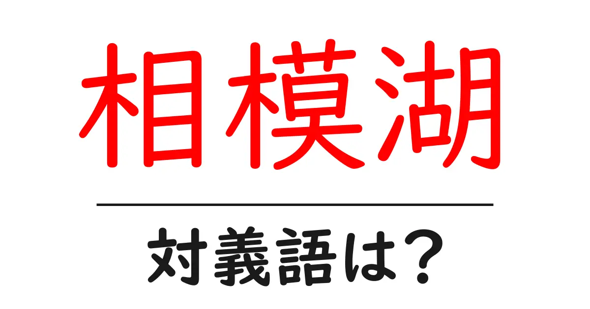 相模湖の対義語・反対語を使用例を交えて分かりやすく解説!