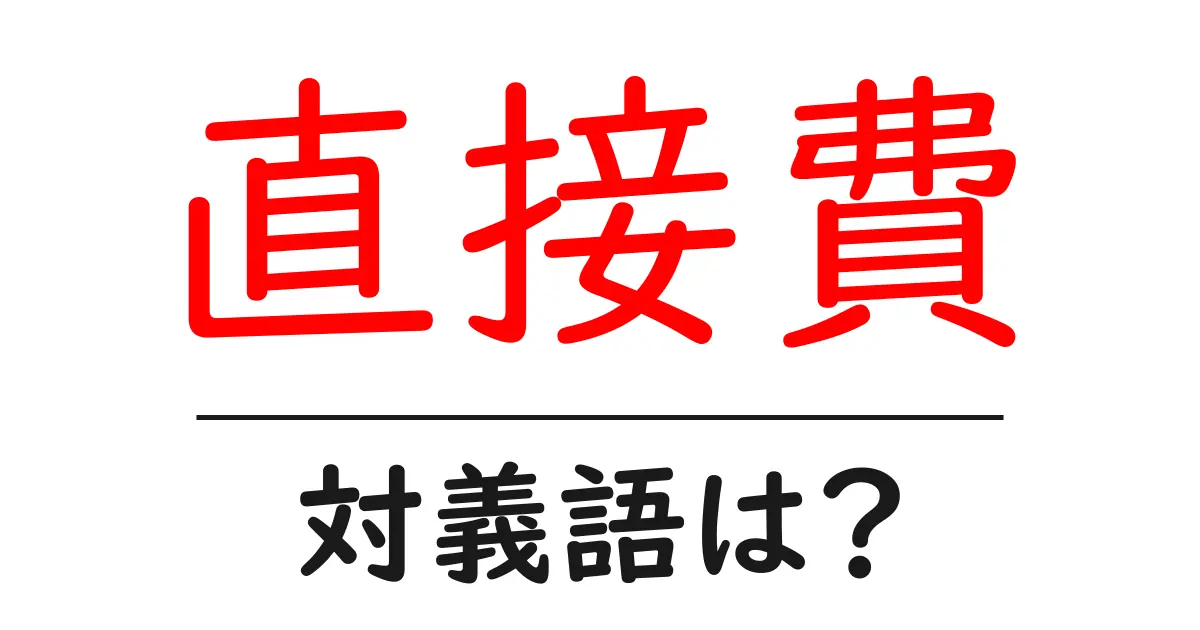 直接費の対義語・反対語を使用例を交えて分かりやすく解説!