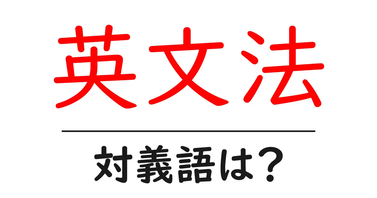 英文法の対義語・反対語を使用例を交えて分かりやすく解説！