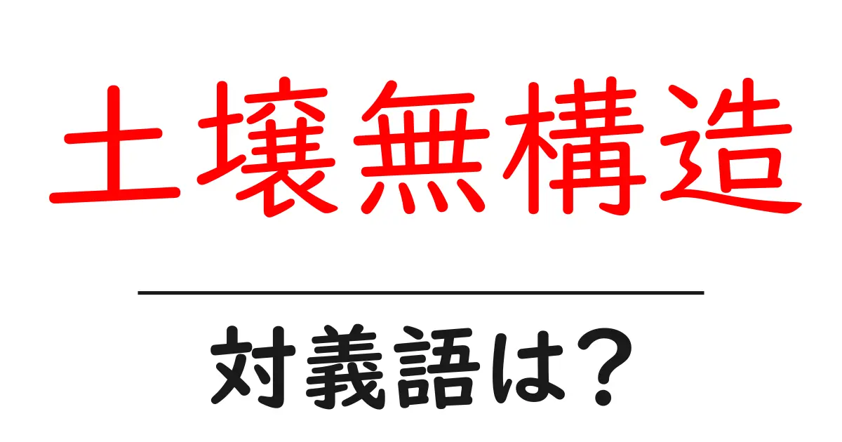 土壌無構造の対義語・反対語を使用例を交えて分かりやすく解説!