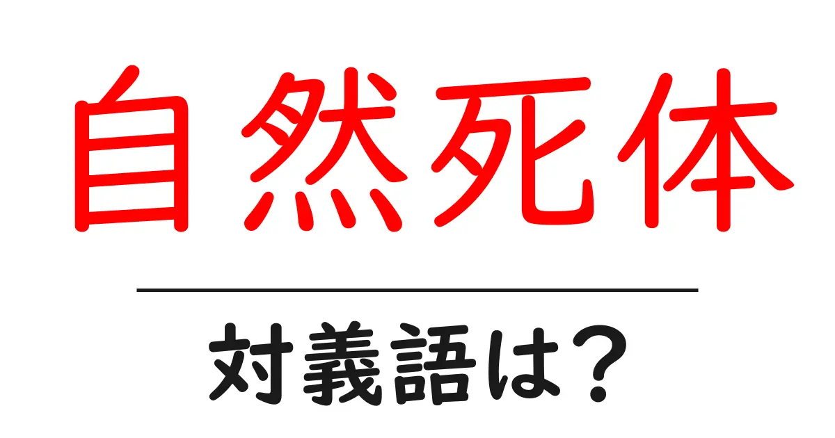 自然死体の対義語・反対語を使用例を交えて分かりやすく解説!