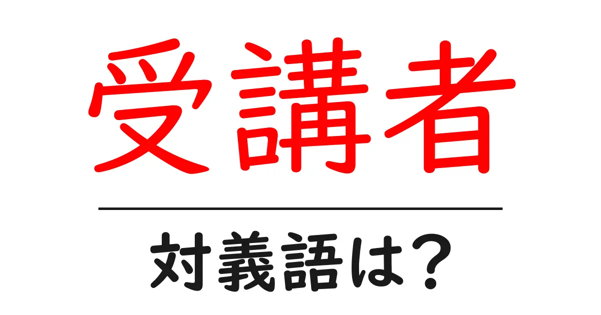 受講者の対義語・反対語を使用例を交えて分かりやすく解説!