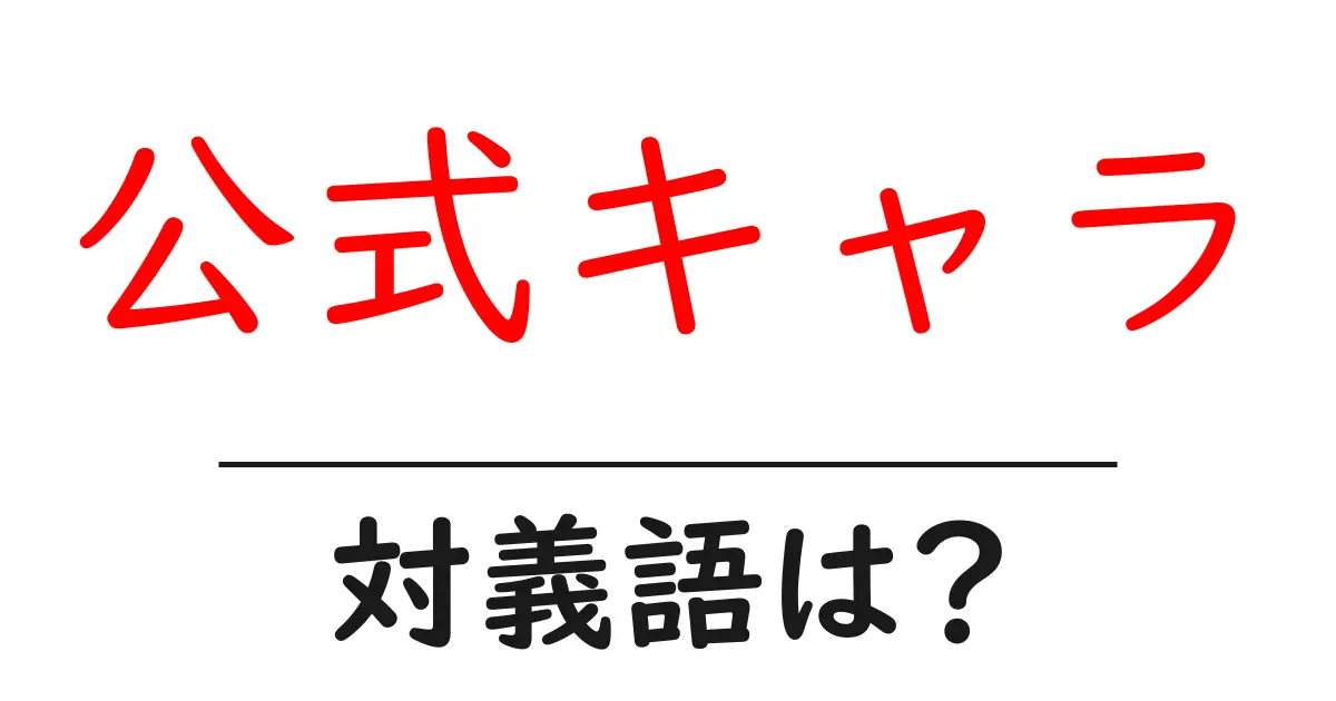 公式キャラの対義語・反対語を使用例を交えて分かりやすく解説!