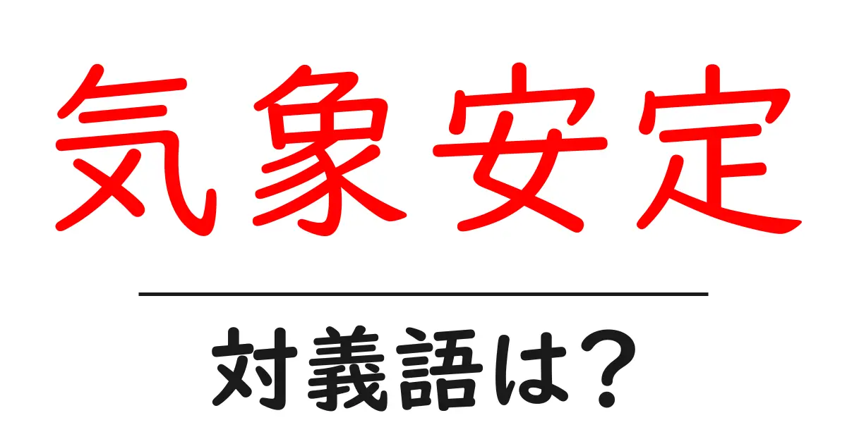 気象安定の対義語・反対語を使用例を交えて分かりやすく解説!