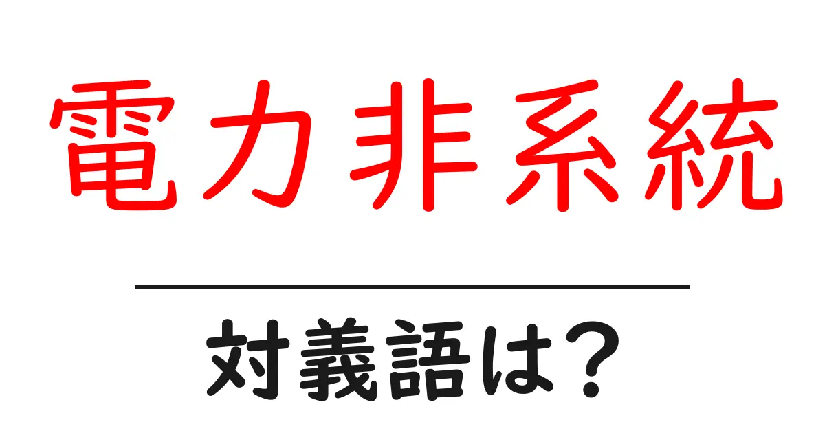電力非系統の対義語・反対語を使用例を交えて分かりやすく解説!