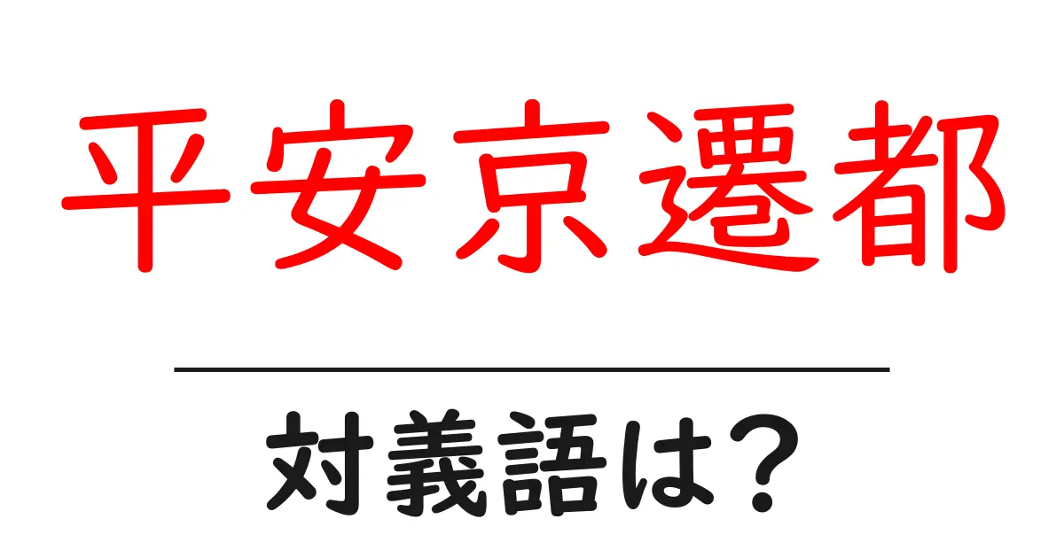 平安京遷都の対義語・反対語を使用例を交えて分かりやすく解説!