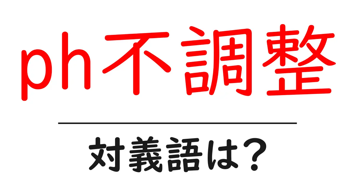 ph不調整の対義語・反対語を使用例を交えて分かりやすく解説!