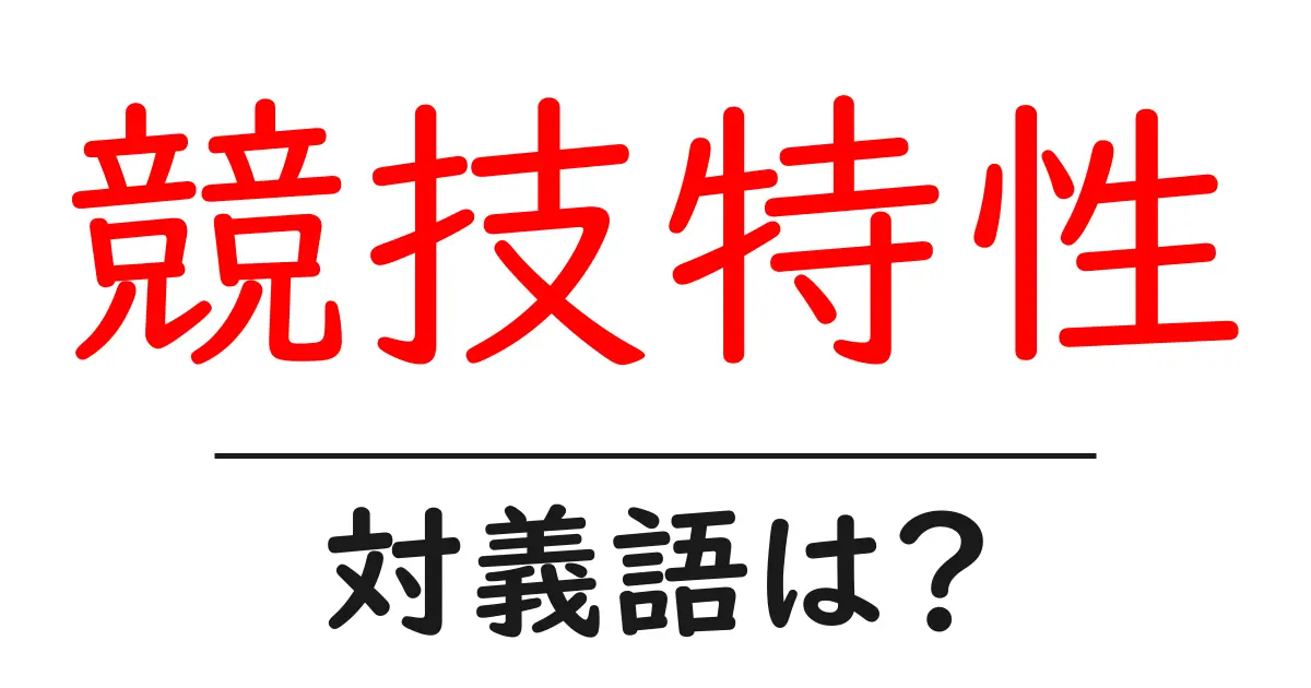 競技特性の対義語・反対語を使用例を交えて分かりやすく解説!