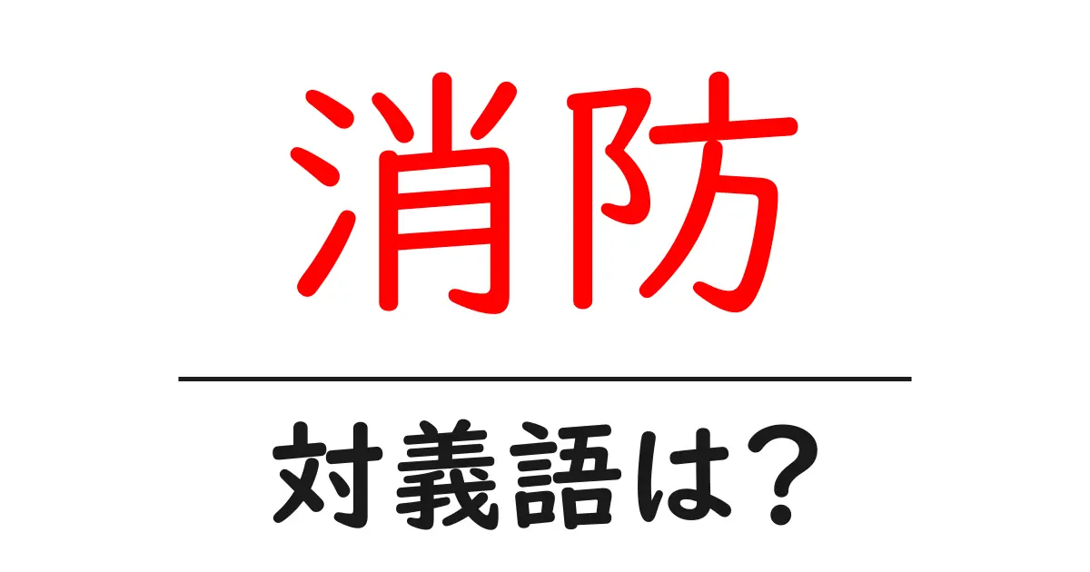 消防の対義語・反対語を使用例を交えて分かりやすく解説!