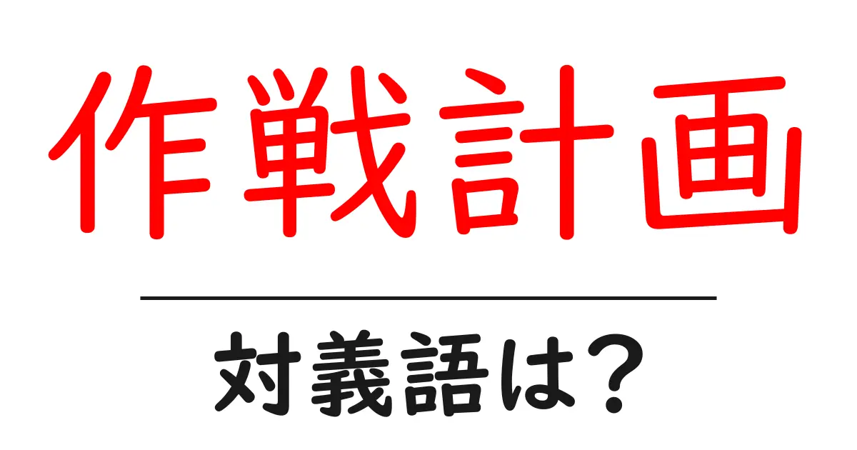 作戦計画の対義語・反対語を使用例を交えて分かりやすく解説!