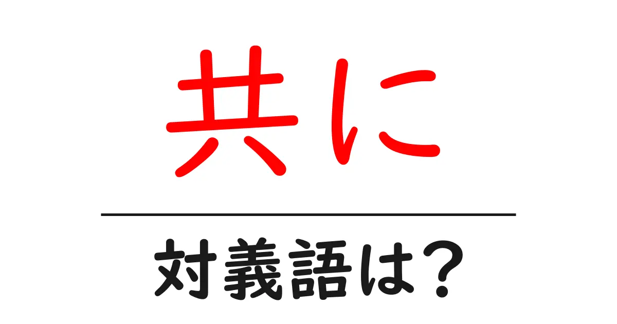 共にの対義語・反対語を使用例を交えて分かりやすく解説!
