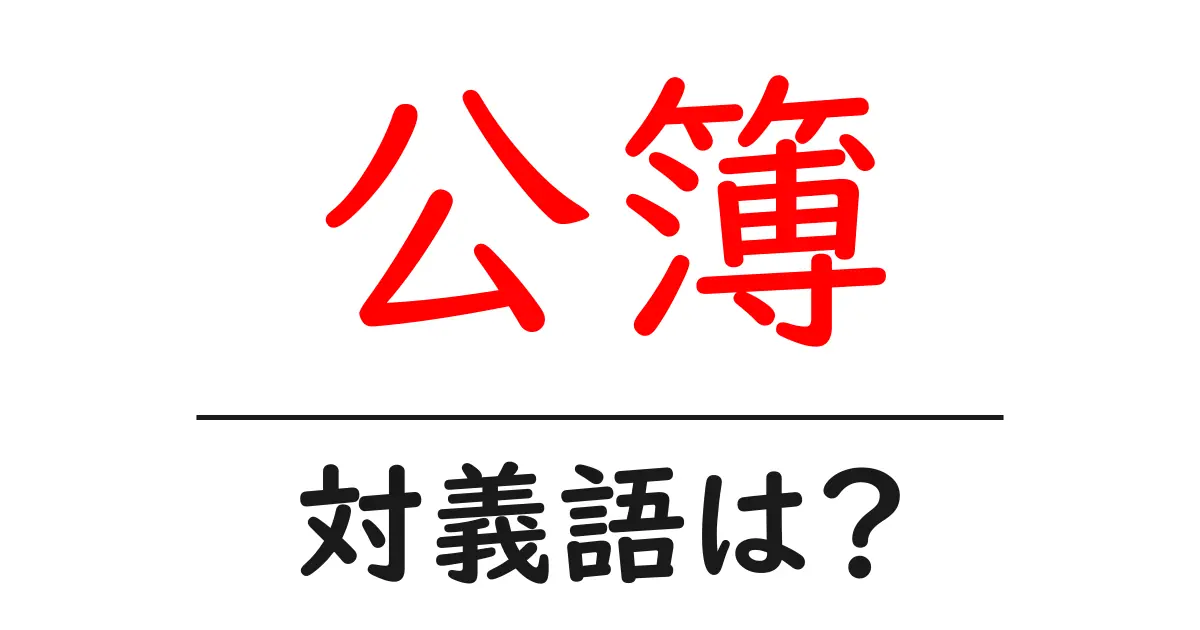 公簿の対義語・反対語を使用例を交えて分かりやすく解説!
