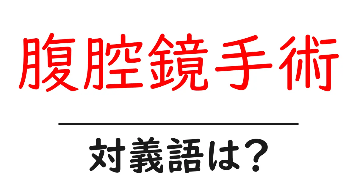 腹腔鏡手術の対義語・反対語を使用例を交えて分かりやすく解説！