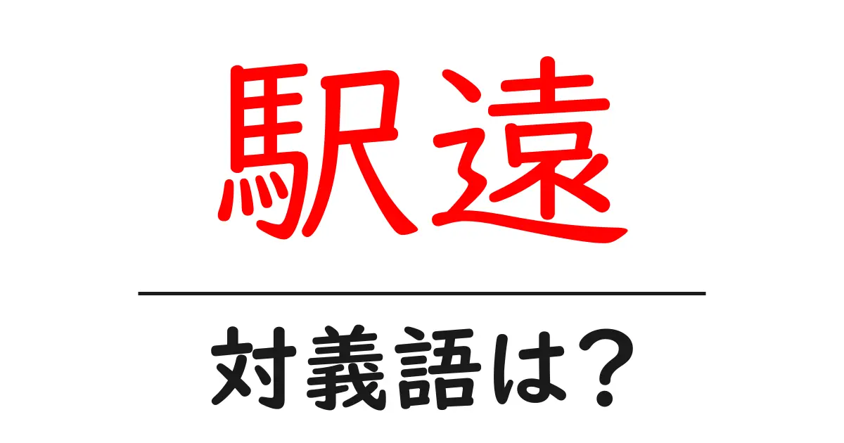 駅遠の対義語・反対語を使用例を交えて分かりやすく解説!