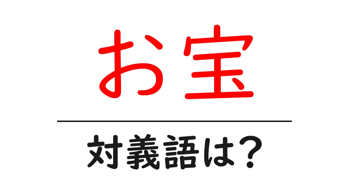 お宝の対義語・反対語を使用例を交えて分かりやすく解説!