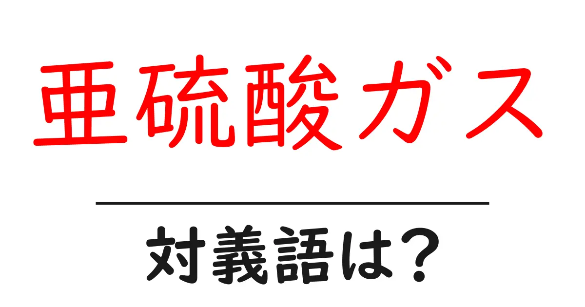 亜硫酸ガスの対義語・反対語を使用例を交えて分かりやすく解説!