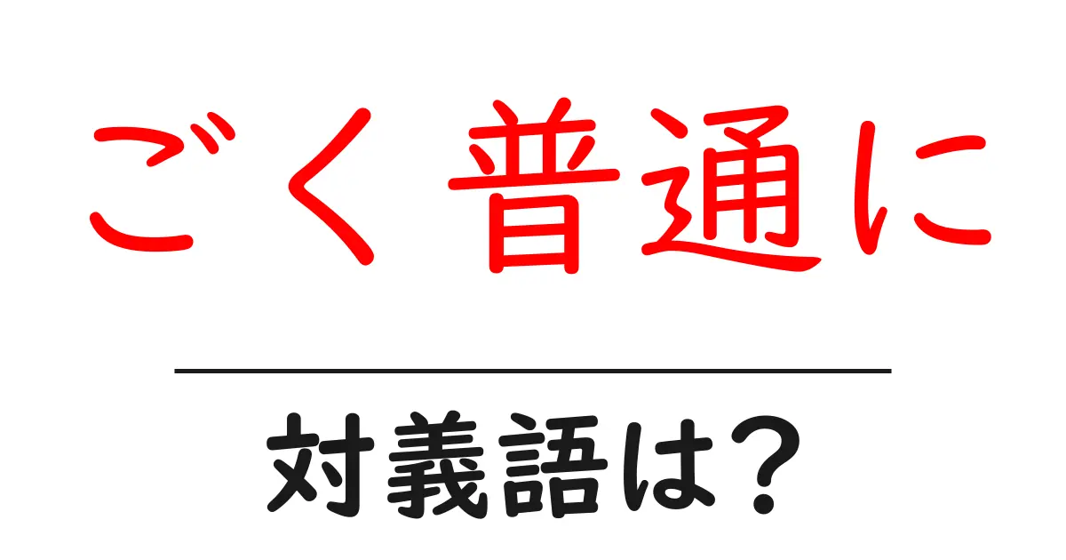 ごく普通にの対義語・反対語を使用例を交えて分かりやすく解説！