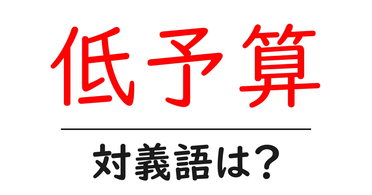 低予算の対義語・反対語を使用例を交えて分かりやすく解説!