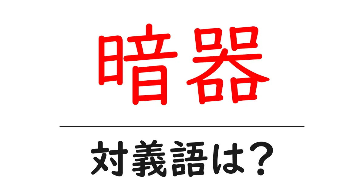 暗器の対義語・反対語を使用例を交えて分かりやすく解説!